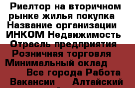 Риелтор на вторичном рынке жилья покупка › Название организации ­ ИНКОМ-Недвижимость › Отрасль предприятия ­ Розничная торговля › Минимальный оклад ­ 60 000 - Все города Работа » Вакансии   . Алтайский край,Алейск г.